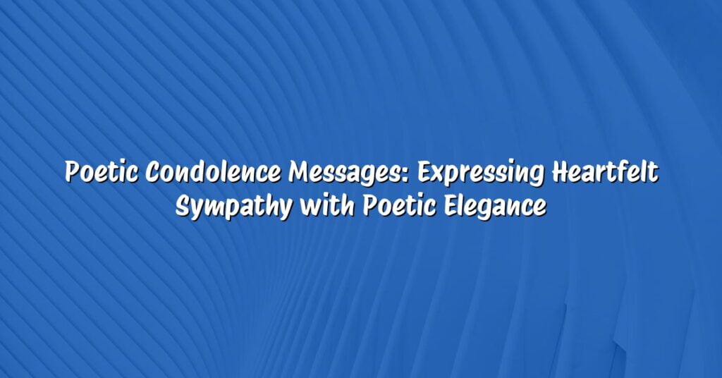 Poetic Condolence Messages: Expressing Heartfelt Sympathy with Poetic Elegance