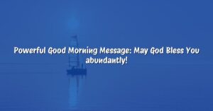 Powerful Good Morning Message: May God Bless You abundantly!