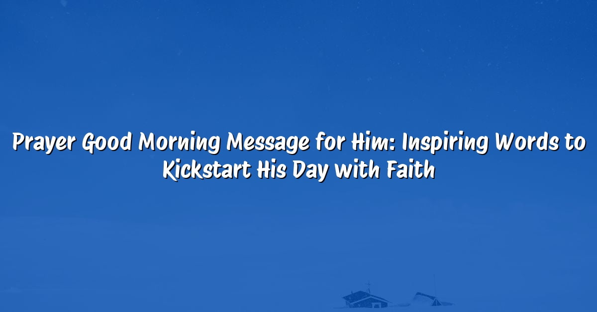 Prayer Good Morning Message for Him: Inspiring Words to Kickstart His Day with Faith