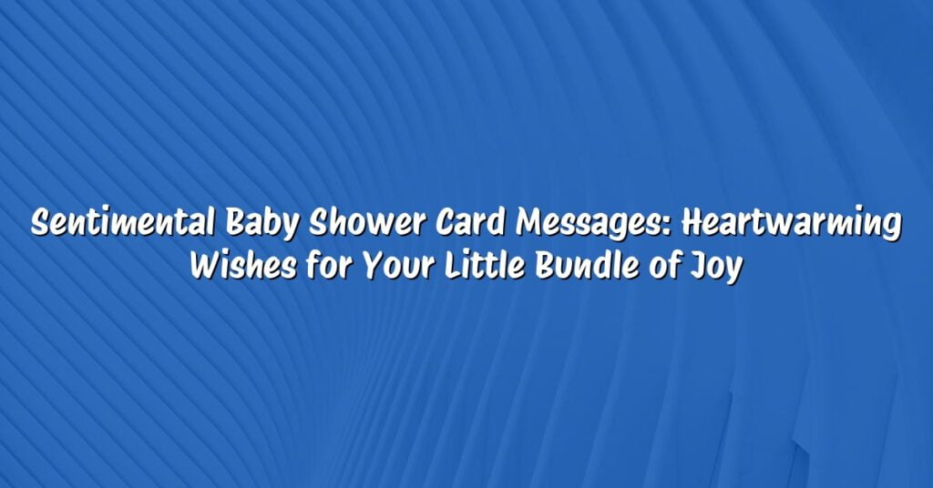 Sentimental Baby Shower Card Messages: Heartwarming Wishes for Your Little Bundle of Joy