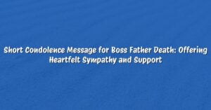 Short Condolence Message for Boss Father Death: Offering Heartfelt Sympathy and Support