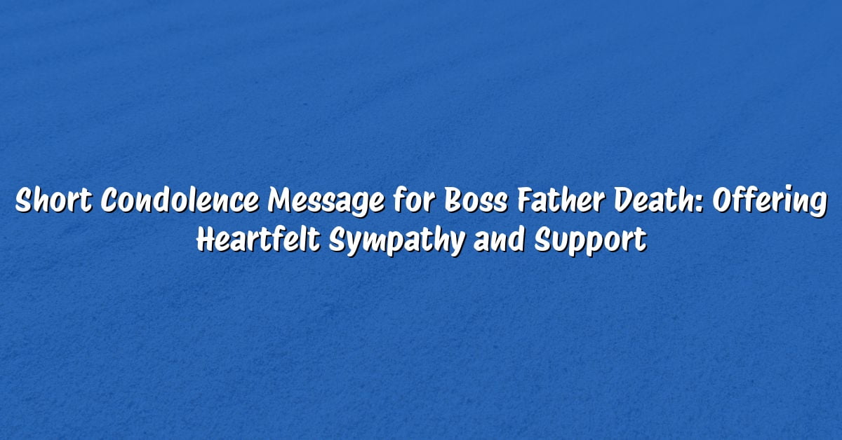 Short Condolence Message for Boss Father Death: Offering Heartfelt Sympathy and Support