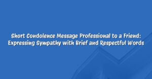 Short Condolence Message Professional to a Friend: Expressing Sympathy with Brief and Respectful Words