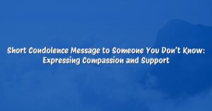 Short Condolence Message to Someone You Don’t Know: Expressing Compassion and Support