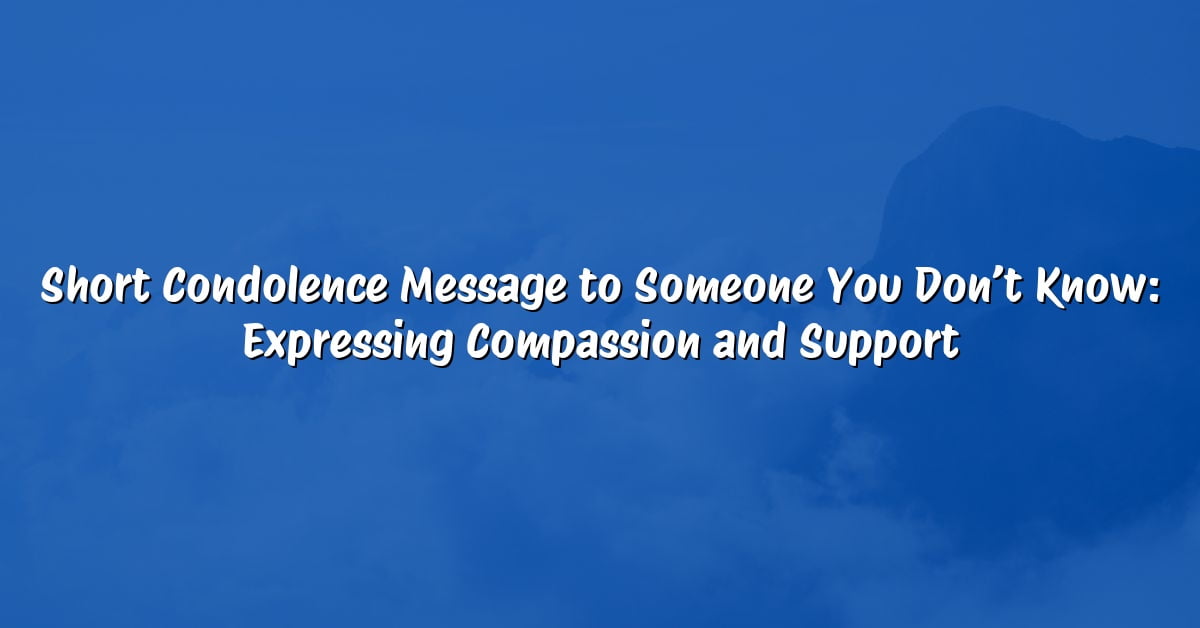 Short Condolence Message to Someone You Don’t Know: Expressing Compassion and Support