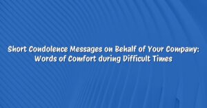 Short Condolence Messages on Behalf of Your Company: Words of Comfort during Difficult Times