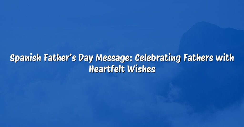 Spanish Father’s Day Message: Celebrating Fathers with Heartfelt Wishes