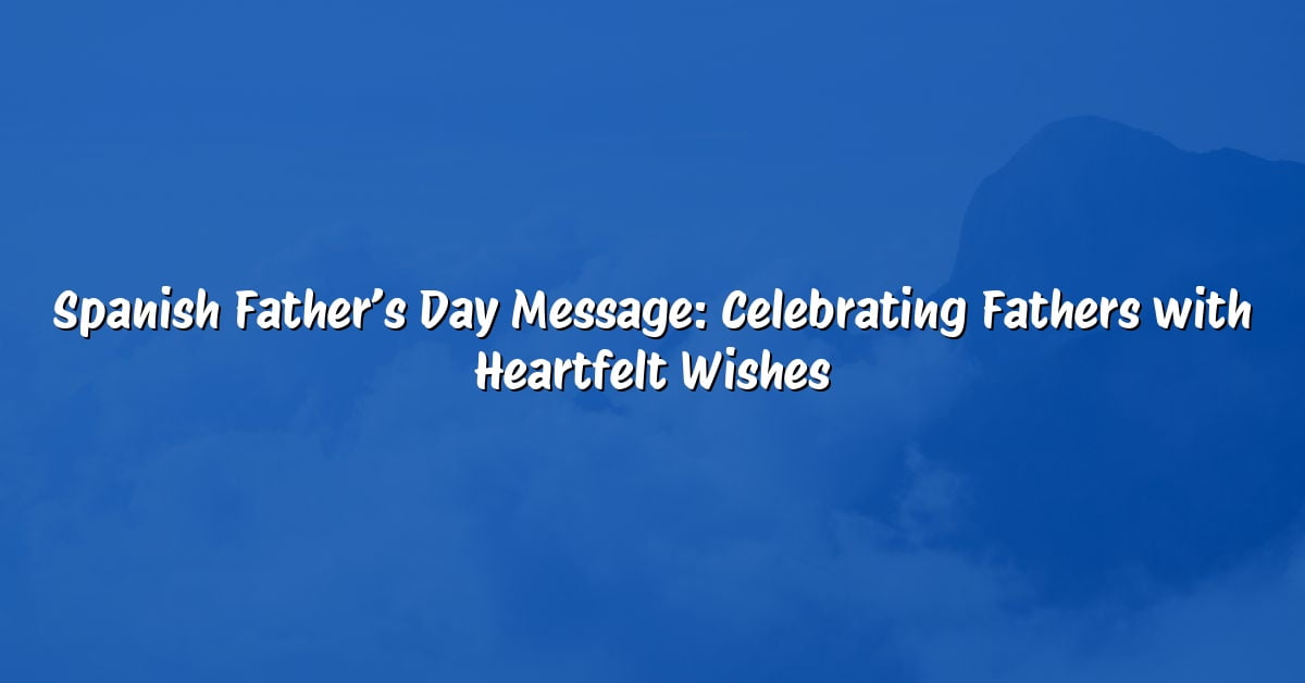 Spanish Father’s Day Message: Celebrating Fathers with Heartfelt Wishes