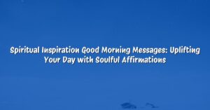 Spiritual Inspiration Good Morning Messages: Uplifting Your Day with Soulful Affirmations
