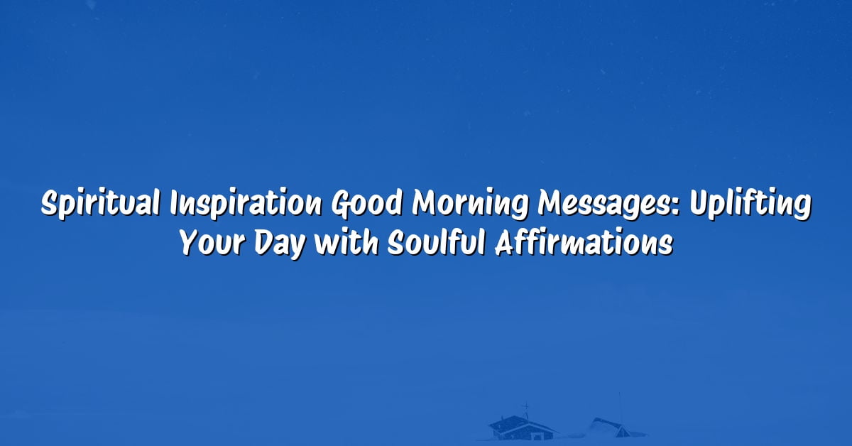 Spiritual Inspiration Good Morning Messages: Uplifting Your Day with Soulful Affirmations