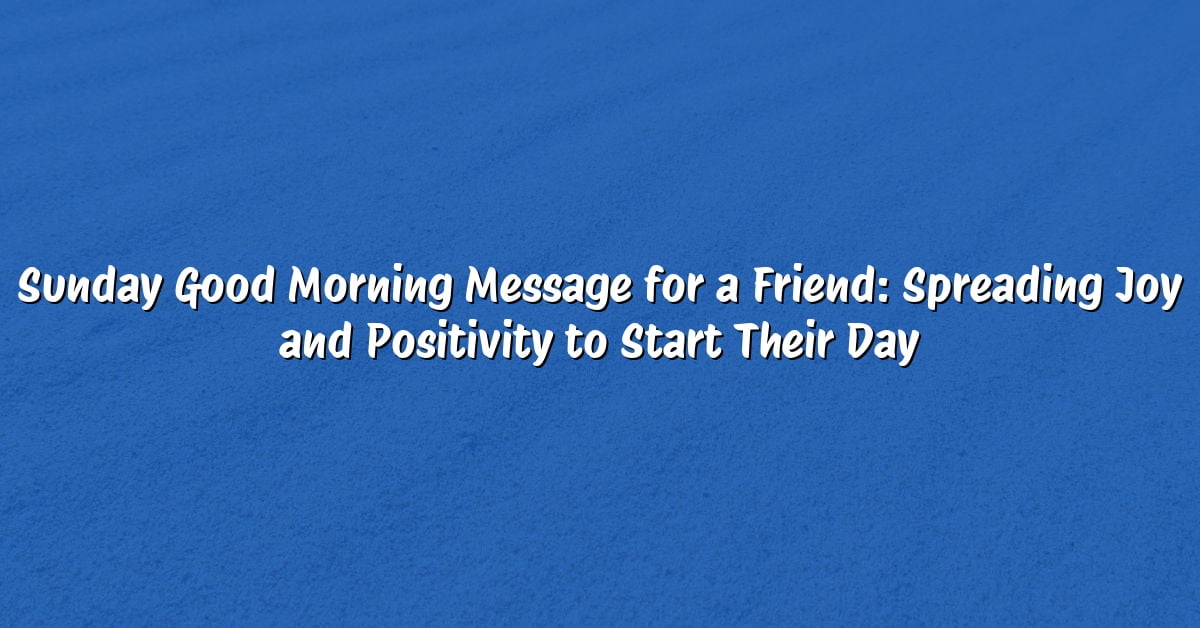 Sunday Good Morning Message for a Friend: Spreading Joy and Positivity to Start Their Day
