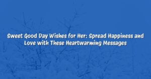 Sweet Good Day Wishes for Her: Spread Happiness and Love with These Heartwarming Messages