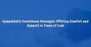 Sympathetic Condolence Messages: Offering Comfort and Support in Times of Loss