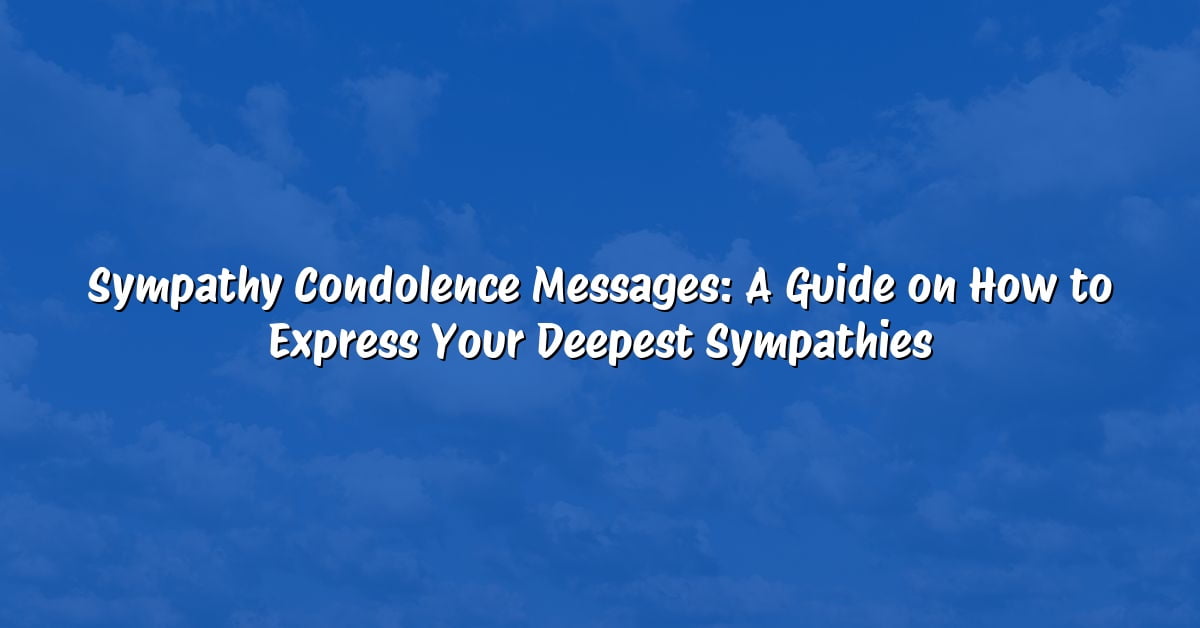 Sympathy Condolence Messages: A Guide on How to Express Your Deepest Sympathies