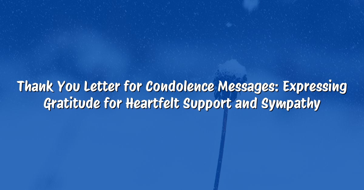 Thank You Letter for Condolence Messages: Expressing Gratitude for Heartfelt Support and Sympathy