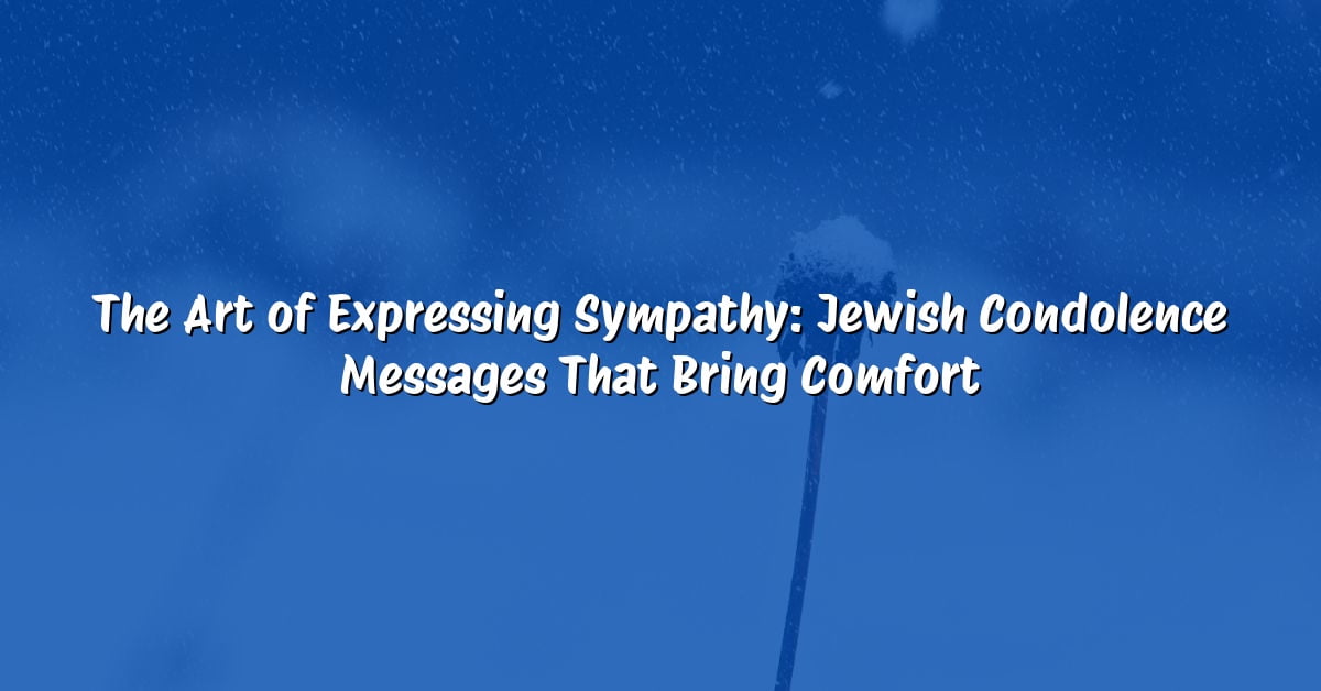 The Art of Expressing Sympathy: Jewish Condolence Messages That Bring Comfort