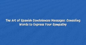 The Art of Spanish Condolences Messages: Consoling Words to Express Your Sympathy