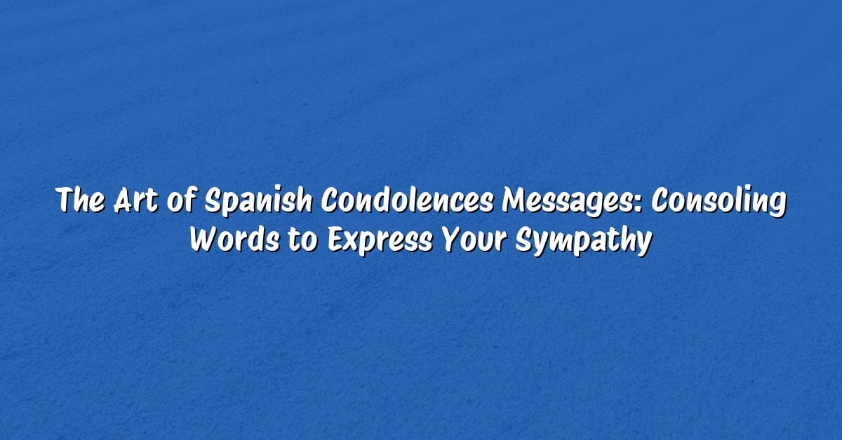 The Art of Spanish Condolences Messages: Consoling Words to Express Your Sympathy