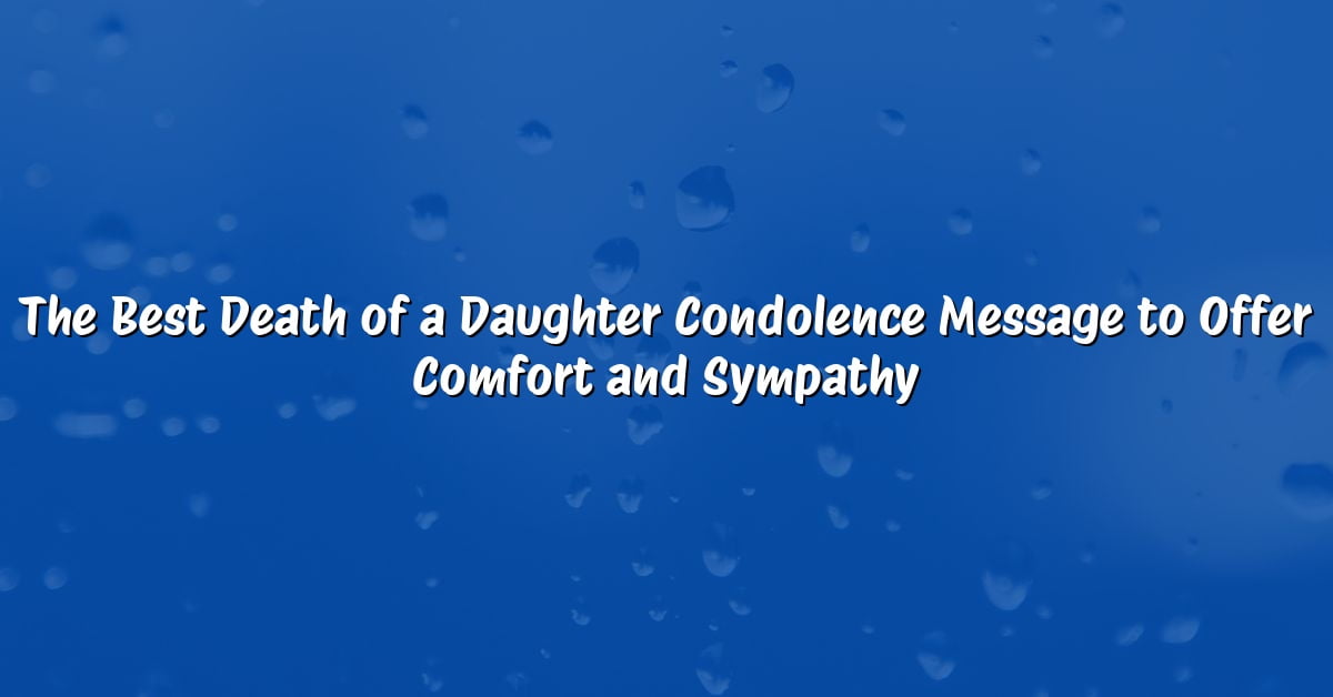 The Best Death of a Daughter Condolence Message to Offer Comfort and Sympathy