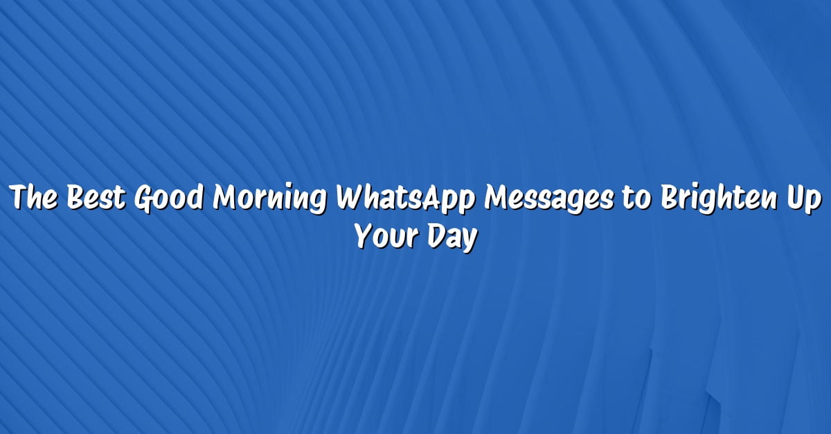 The Best Good Morning WhatsApp Messages to Brighten Up Your Day