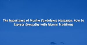 The Importance of Muslim Condolence Messages: How to Express Sympathy with Islamic Traditions
