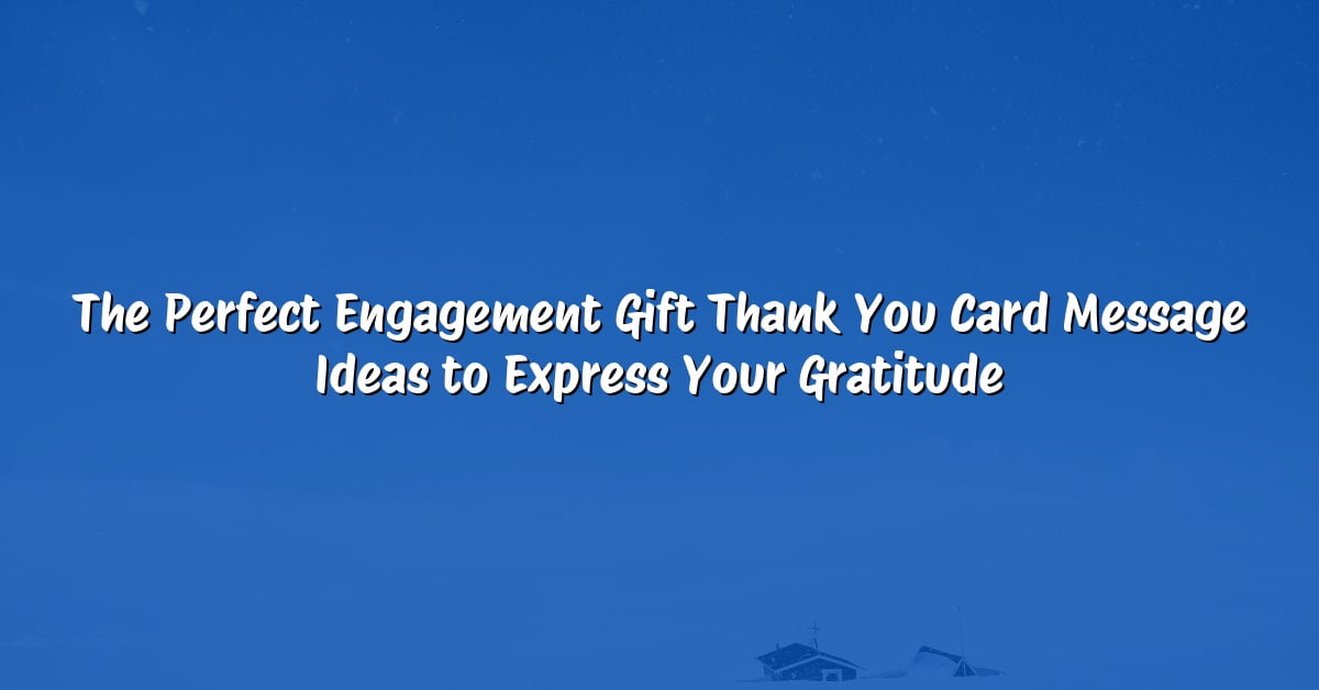 The Perfect Engagement Gift Thank You Card Message Ideas to Express Your Gratitude