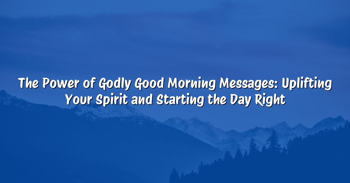 The Power of Godly Good Morning Messages: Uplifting Your Spirit and Starting the Day Right