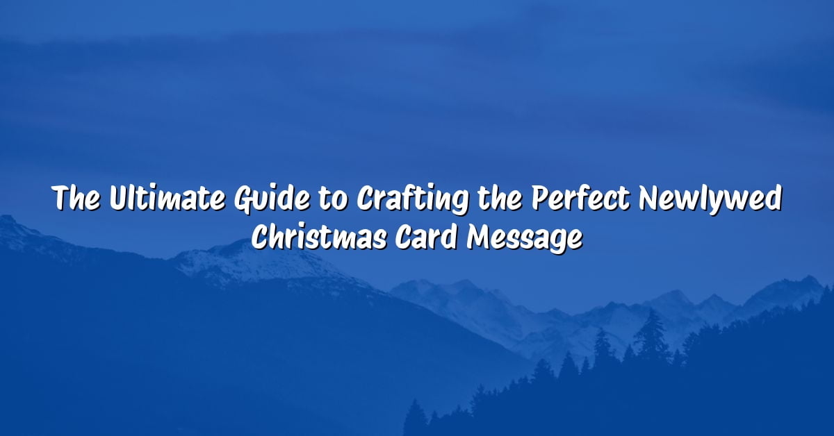 The Ultimate Guide to Crafting the Perfect Newlywed Christmas Card Message
