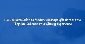 The Ultimate Guide to Modern Message Gift Cards: How They Can Enhance Your Gifting Experience