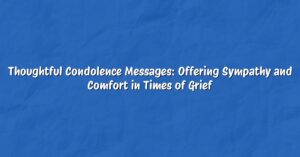 Thoughtful Condolence Messages: Offering Sympathy and Comfort in Times of Grief