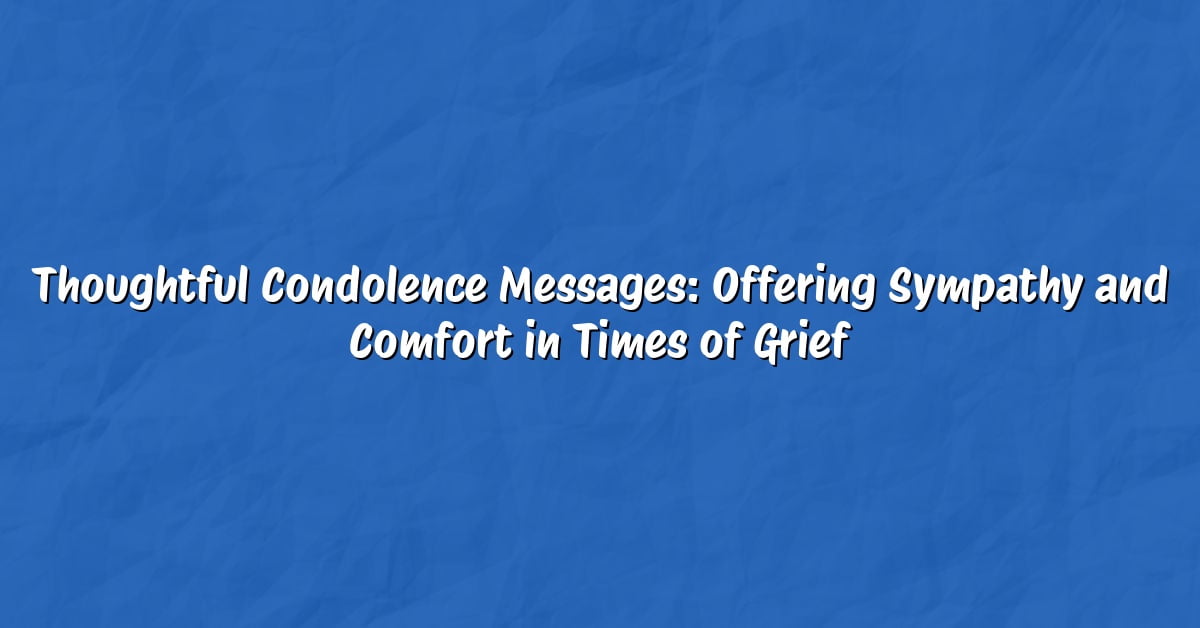 Thoughtful Condolence Messages: Offering Sympathy and Comfort in Times of Grief
