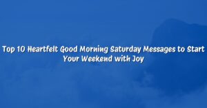 Top 10 Heartfelt Good Morning Saturday Messages to Start Your Weekend with Joy