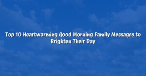 Top 10 Heartwarming Good Morning Family Messages to Brighten Their Day