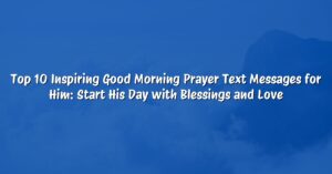 Top 10 Inspiring Good Morning Prayer Text Messages for Him: Start His Day with Blessings and Love