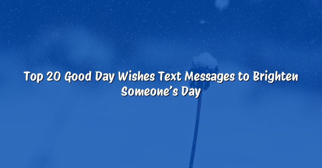 Top 20 Good Day Wishes Text Messages to Brighten Someone’s Day