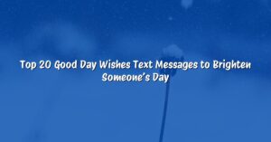 Top 20 Good Day Wishes Text Messages to Brighten Someone’s Day