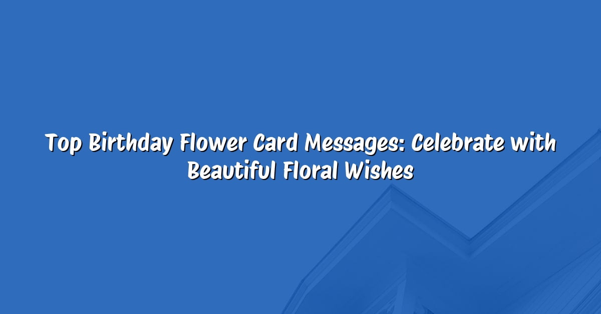Top Birthday Flower Card Messages: Celebrate with Beautiful Floral Wishes