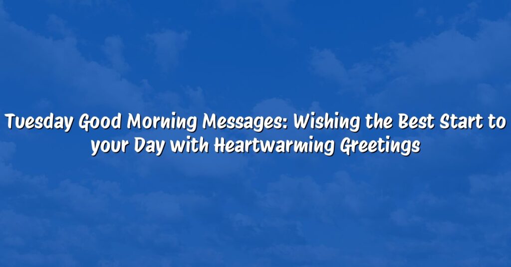 Tuesday Good Morning Messages: Wishing the Best Start to your Day with Heartwarming Greetings