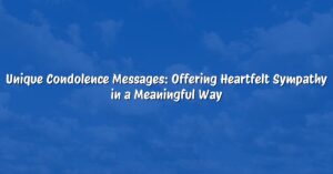 Unique Condolence Messages: Offering Heartfelt Sympathy in a Meaningful Way