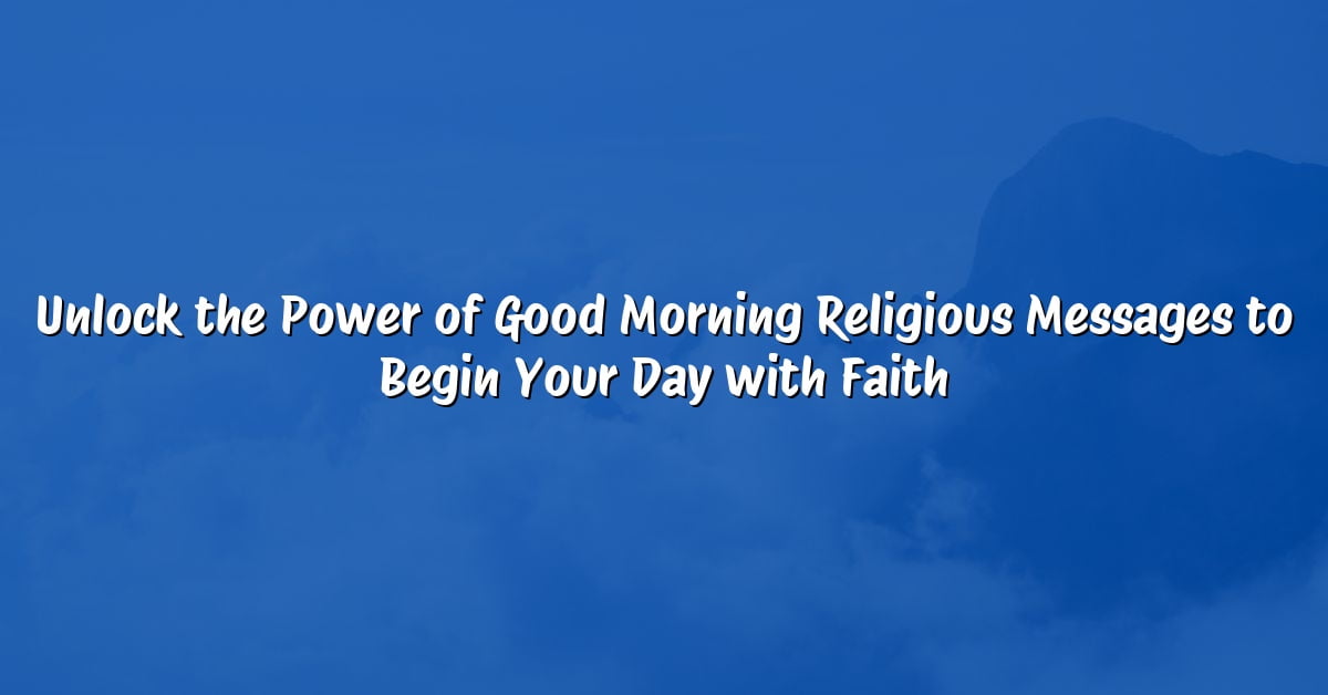 Unlock the Power of Good Morning Religious Messages to Begin Your Day with Faith